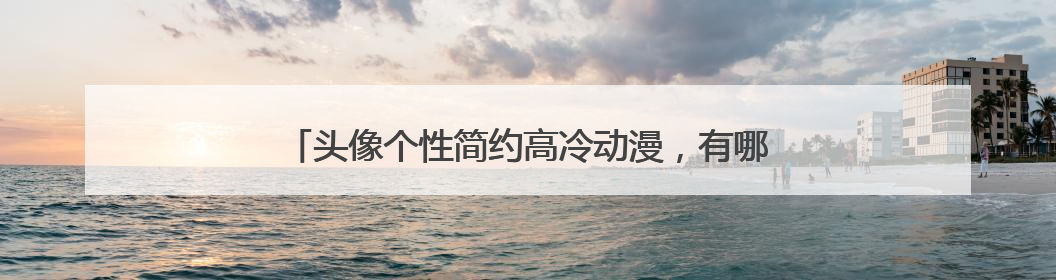 头像个性简约高冷动漫,有哪些冷门但是高逼格的头像吗?
