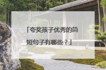 夸奖孩子优秀的简短句子有哪些?