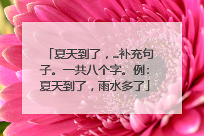 夏天到了，…补充句子。一共八个字。例:夏天到了，雨水多了