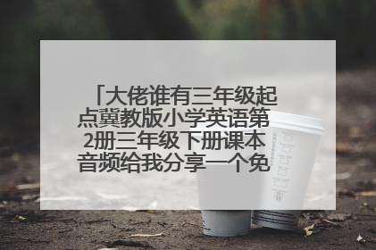 大佬谁有三年级起点冀教版小学英语第2册三年级下册课本音频给我分享一个免费百度云资源链接