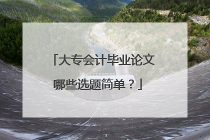 大专会计毕业论文哪些选题简单？