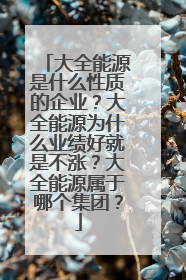 大全能源是什么性质的企业?大全能源为什么业绩好就是不涨?大全能源属于哪个集团?