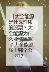 大全能源是什么性质的股票?大全能源为什么业绩爆涨?大全能源属于哪个公司?