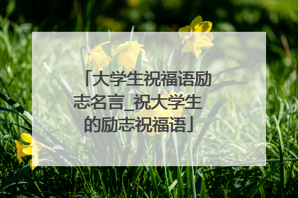大学生祝福语励志名言_祝大学生的励志祝福语