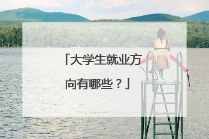 大学生就业方向有哪些？