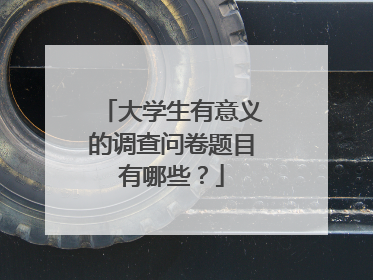 大学生有意义的调查问卷题目有哪些？