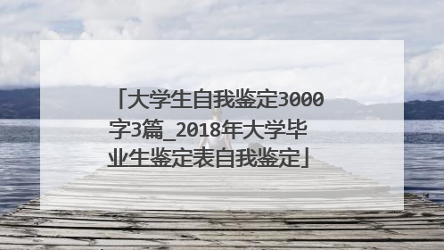 大学生自我鉴定3000字3篇_2018年大学毕业生鉴定表自我鉴定