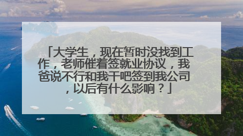 大学生，现在暂时没找到工作，老师催着签就业协议，我爸说不行和我干吧签到我公司，以后有什么影响？