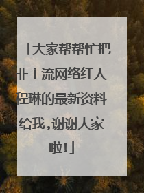 大家帮帮忙把非主流网络红人程琳的最新资料给我,谢谢大家啦!