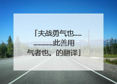 夫战勇气也…………………此善用气者也。的翻译