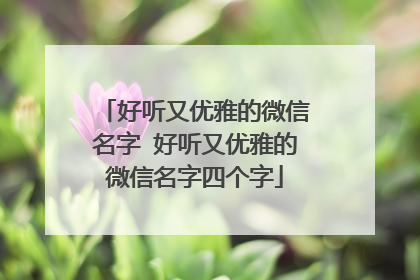 好听又优雅的微信名字 好听又优雅的微信名字四个字
