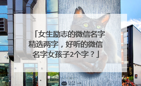 女生励志的微信名字精选两字,好听的微信名字女孩子2个字?