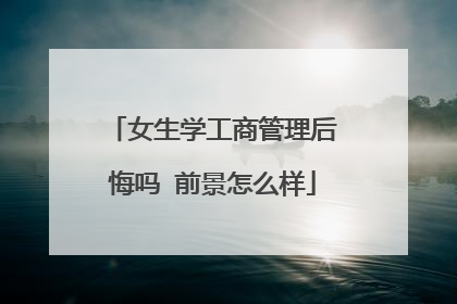 女生学工商管理后悔吗 前景怎么样