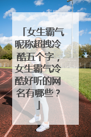 女生霸气昵称超拽冷酷五个字,女生霸气冷酷好听的网名有哪些?