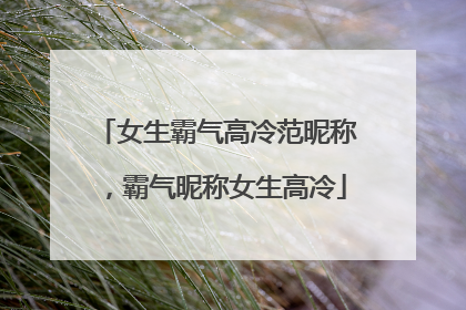 女生霸气高冷范昵称，霸气昵称女生高冷