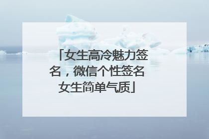 女生高冷魅力签名，微信个性签名女生简单气质