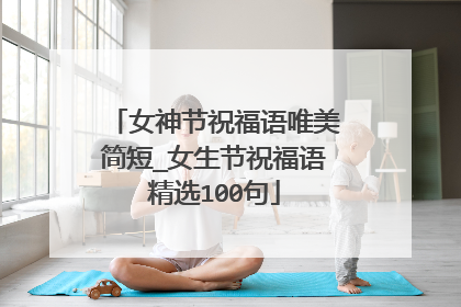 女神节祝福语唯美简短_女生节祝福语精选100句