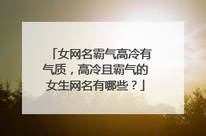 女网名霸气高冷有气质,高冷且霸气的女生网名有哪些?