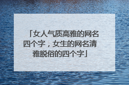 女人气质高雅的网名四个字,女生的网名清雅脱俗的四个字