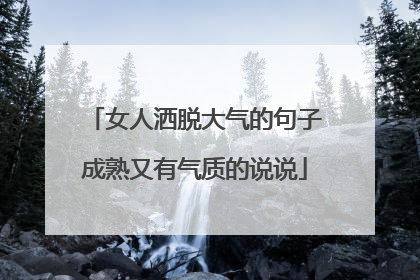 女人洒脱大气的句子成熟又有气质的说说