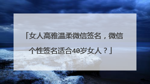 女人高雅温柔微信签名，微信个性签名适合40岁女人？