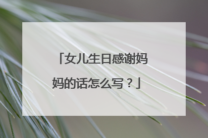 女儿生日感谢妈妈的话怎么写?