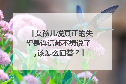 女孩儿说真正的失望是连话都不想说了,该怎么回答？
