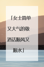 女士简单又大气的敬酒话顺风又顺水