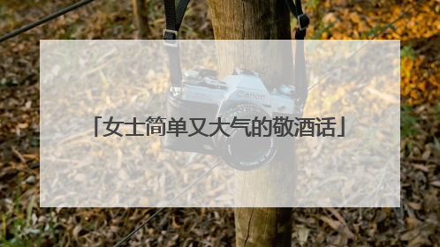 女士简单又大气的敬酒话