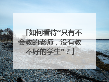 如何看待“只有不会教的老师，没有教不好的学生”？