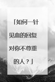 如何一针见血的回复对你不尊重的人?