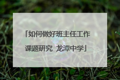 如何做好班主任工作 课题研究 龙潭中学