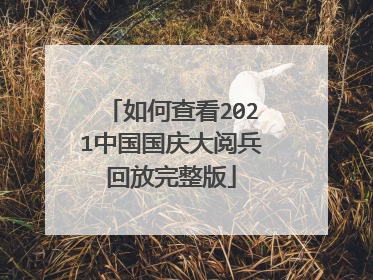 如何查看2021中国国庆大阅兵回放完整版