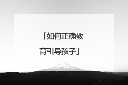 如何正确教育引导孩子