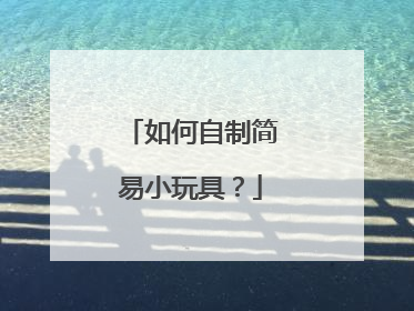 如何自制简易小玩具？