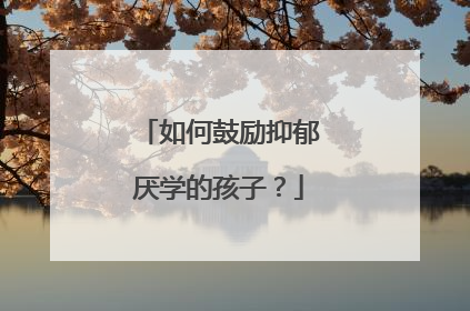如何鼓励抑郁厌学的孩子?