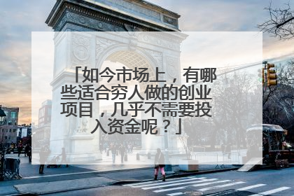 如今市场上，有哪些适合穷人做的创业项目，几乎不需要投入资金呢？