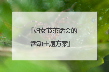 妇女节茶话会的活动主题方案