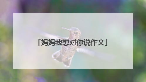 妈妈我想对你说作文