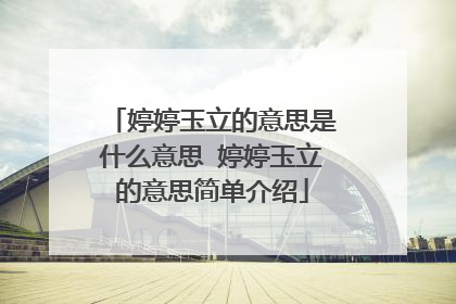 婷婷玉立的意思是什么意思 婷婷玉立的意思简单介绍