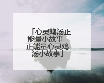 心灵鸡汤正能量小故事 正能量心灵鸡汤小故事