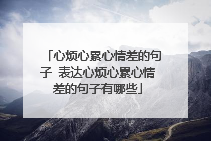 心烦心累心情差的句子 表达心烦心累心情差的句子有哪些
