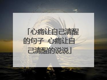 心痛让自己清醒的句子 心痛让自己清醒的说说