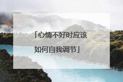 心情不好时应该如何自我调节