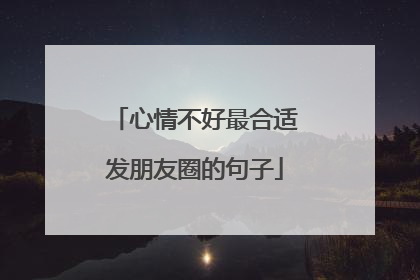 心情不好最合适发朋友圈的句子