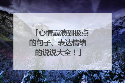 心情崩溃到极点的句子、表达情绪的说说大全！