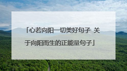 心若向阳一切美好句子 关于向阳而生的正能量句子