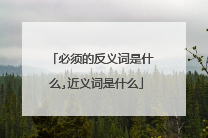 必须的反义词是什么,近义词是什么