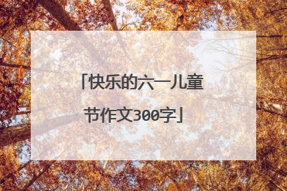 快乐的六一儿童节作文300字