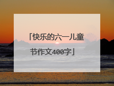 快乐的六一儿童节作文400字